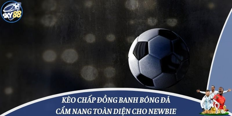 Kèo Chấp Đồng Banh Bóng Đá: Cẩm Nang Toàn Diện Cho Newbie