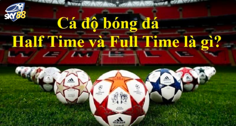 kèo half time và full time là gì?