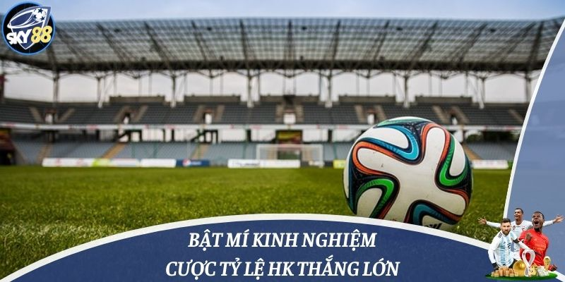 Bật mí kinh nghiệm cược tỷ lệ HK thắng lớn