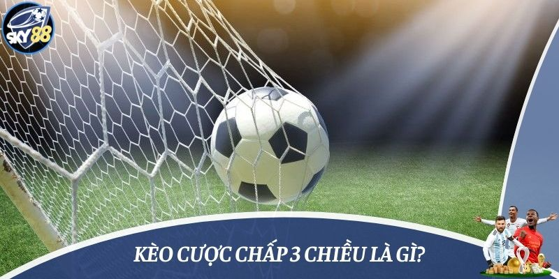 kèo cược chấp 3 chiều là gì